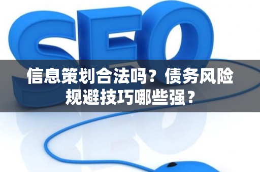 信息策划合法吗？债务风险规避技巧哪些强？